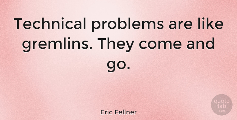 Eric Fellner Quote About Problem, Gremlins, Comes And Goes: Technical Problems Are Like Gremlins...
