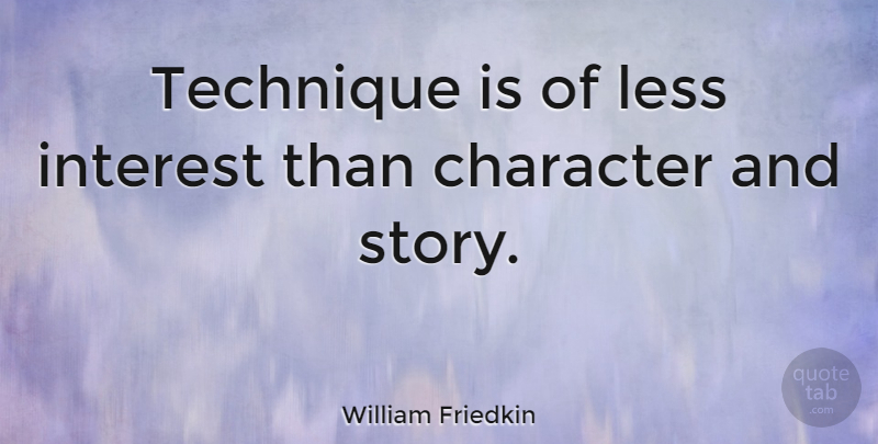 William Friedkin Quote About Character, Technique, Stories: Technique Is Of Less Interest...