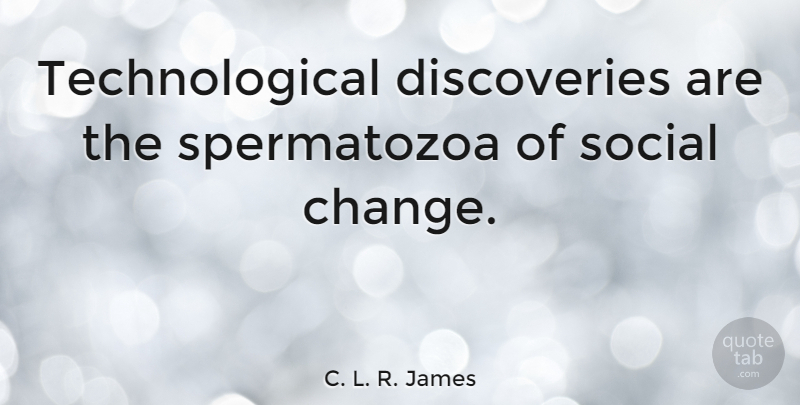C. L. R. James Quote About Discovery, Social, Social Change: Technological Discoveries Are The Spermatozoa...