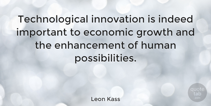 Leon Kass Quote About Innovation, Growth, Important: Technological Innovation Is Indeed Important...