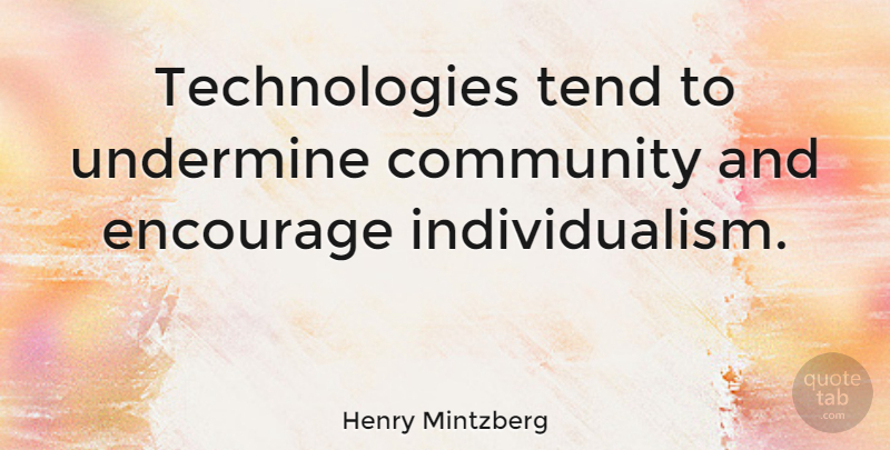 Henry Mintzberg Quote About Technology, Community, Individualism: Technologies Tend To Undermine Community...