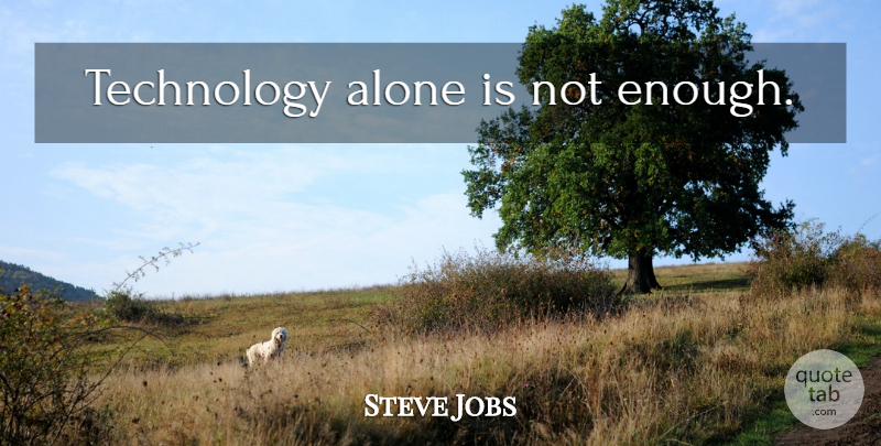 Steve Jobs Quote About Technology, Enough: Technology Alone Is Not Enough...