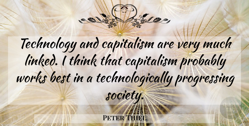 Peter Thiel Quote About Thinking, Technology, Progress: Technology And Capitalism Are Very...