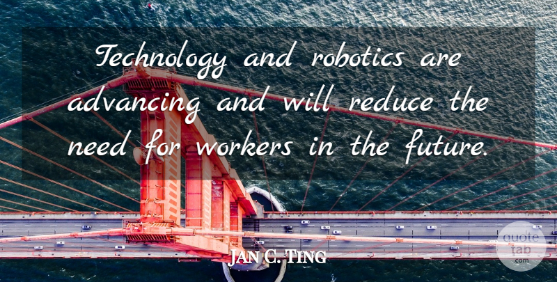 Jan C. Ting Quote About Advancing, Future, Reduce, Robotics, Technology: Technology And Robotics Are Advancing...