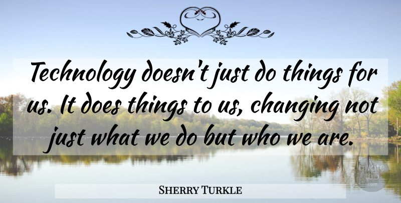 Sherry Turkle Quote About Technology, Who We Are, Doe: Technology Doesnt Just Do Things...