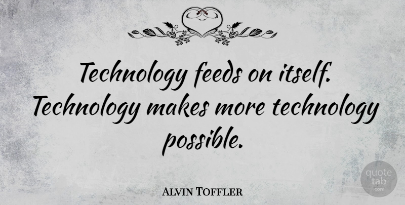 Alvin Toffler Quote About Technology: Technology Feeds On Itself Technology...