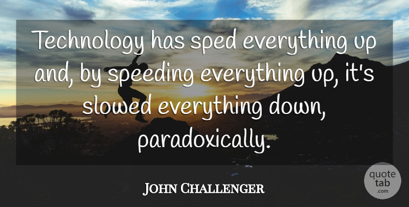 John Challenger Quote About Speeding, Technology: Technology Has Sped Everything Up...