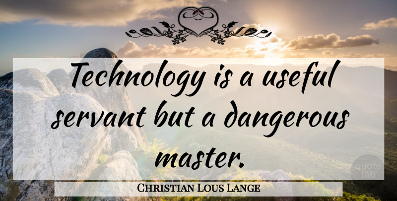 Christian Lous Lange Quote About Technology, Masters, Dangerous: Technology Is A Useful Servant...
