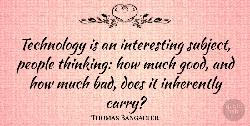 Thomas Bangalter Quote About Good, Inherently, People, Technology: Technology Is An Interesting Subject...