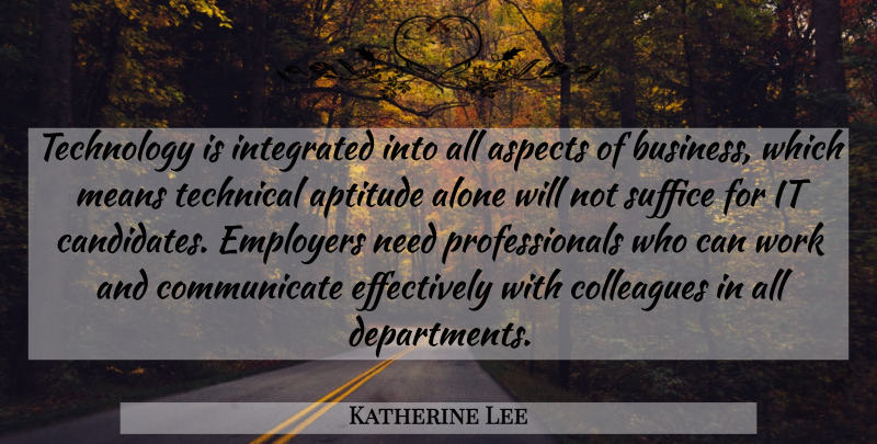 Katherine Lee Quote About Alone, Aptitude, Aspects, Colleagues, Employers: Technology Is Integrated Into All...