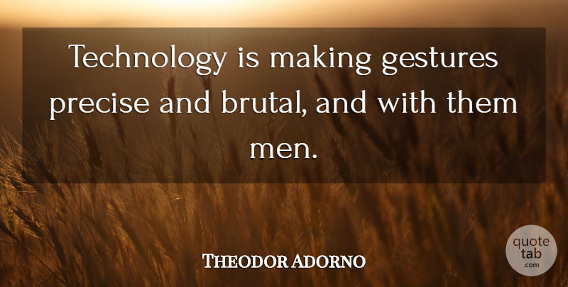 Theodor Adorno Quote About Technology, Men, Gestures: Technology Is Making Gestures Precise...