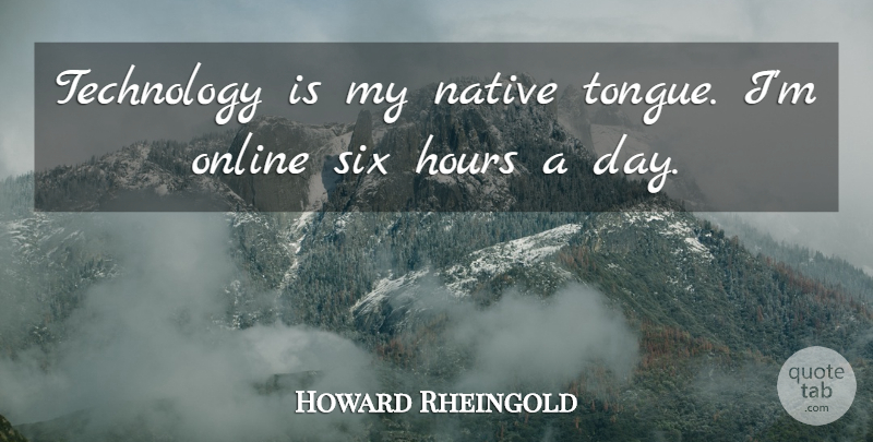 Howard Rheingold Quote About Native, Online, Six, Technology: Technology Is My Native Tongue...
