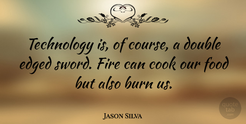 Jason Silva Quote About Burn, Cook, Double, Food, Technology: Technology Is Of Course A...