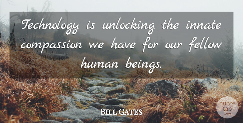 Bill Gates Quote About Compassion, Technology, Unlocking: Technology Is Unlocking The Innate...