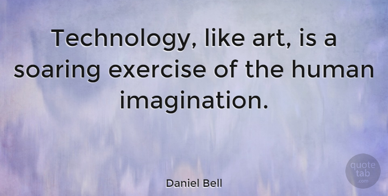 Daniel Bell Quote About American Sociologist, Human, Soaring: Technology Like Art Is A...