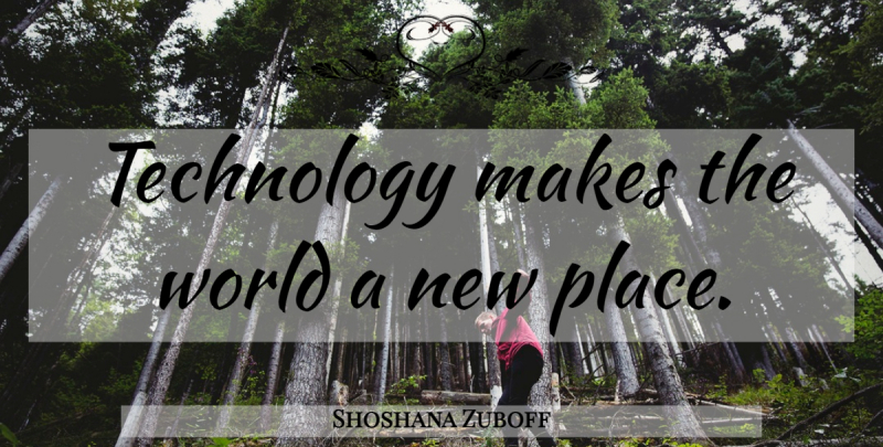 Shoshana Zuboff Quote About Technology, World, New Places: Technology Makes The World A...