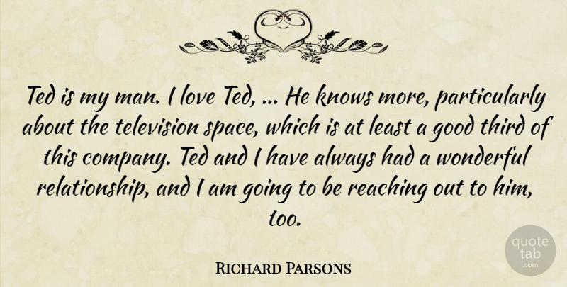 Richard Parsons Quote About Good, Knows, Love, Reaching, Ted: Ted Is My Man I...