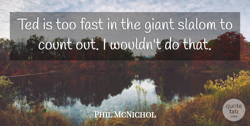 Phil McNichol Quote About Count, Fast, Giant, Ted: Ted Is Too Fast In...