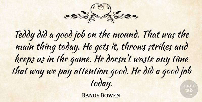Randy Bowen Quote About Attention, Gets, Good, Job, Keeps: Teddy Did A Good Job...