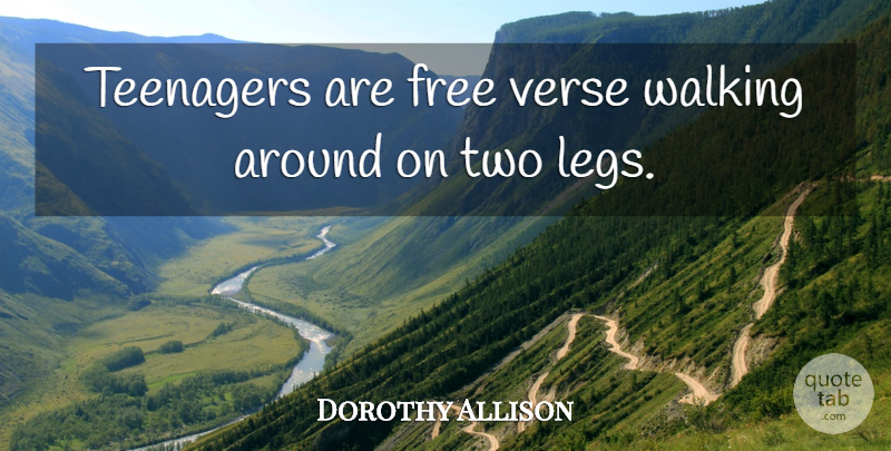 Dorothy Allison Quote About Teenager, Two, Legs: Teenagers Are Free Verse Walking...
