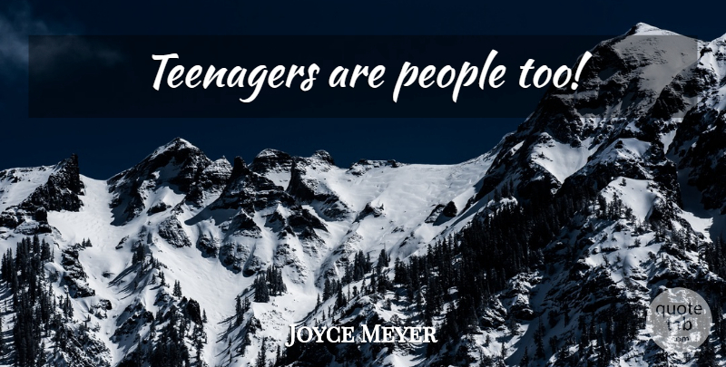 Joyce Meyer Quote About Teenager, People: Teenagers Are People Too...