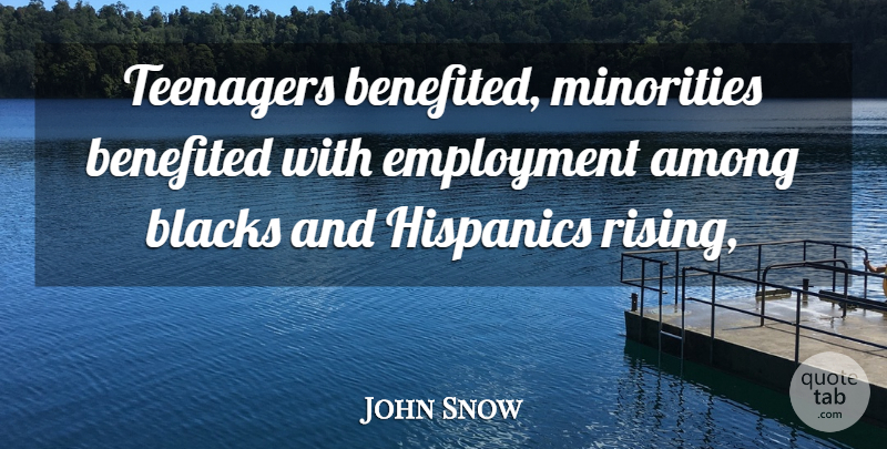 John Snow Quote About Among, Blacks, Employment, Minorities, Teenagers: Teenagers Benefited Minorities Benefited With...