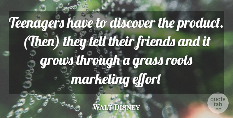 Walt Disney Quote About Discover, Effort, Grass, Grows, Marketing: Teenagers Have To Discover The...
