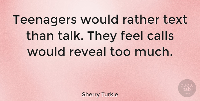 Sherry Turkle Quote About Teenager, Too Much, Feels: Teenagers Would Rather Text Than...
