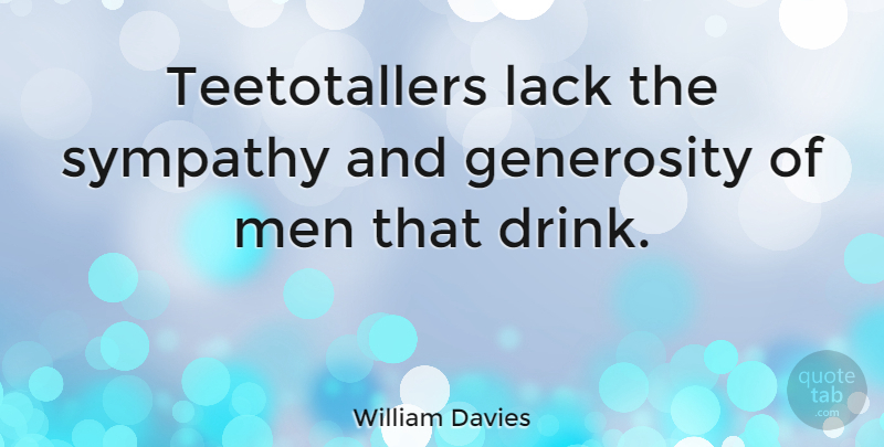 William Davies Quote About Generosity, Lack, Men, Sympathy: Teetotallers Lack The Sympathy And...