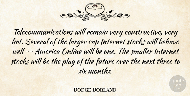 Dodge Dorland Quote About America, Behave, Cap, Future, Internet: Telecommunications Will Remain Very Constructive...