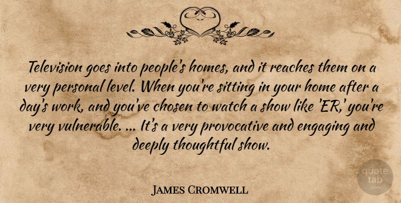 James Cromwell Quote About Chosen, Deeply, Engaging, Goes, Home: Television Goes Into Peoples Homes...