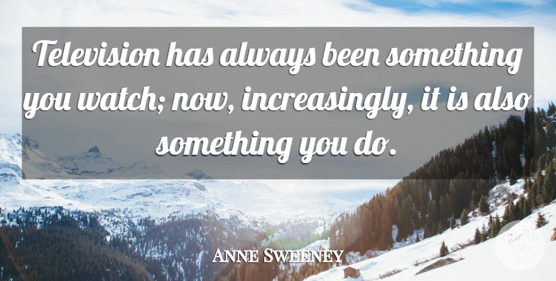 Anne Sweeney Quote About Watches, Television: Television Has Always Been Something...