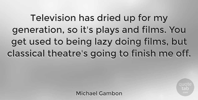 Michael Gambon Quote About Classical, Dried, Lazy, Plays: Television Has Dried Up For...