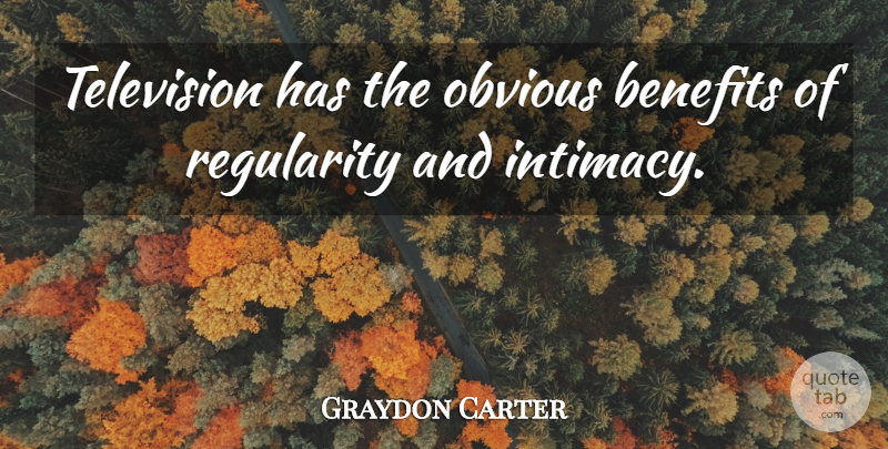 Graydon Carter Quote About Television, Benefits, Intimacy: Television Has The Obvious Benefits...
