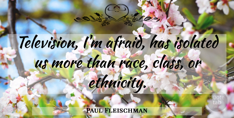 Paul Fleischman Quote About Ethnicity, Class, Race: Television Im Afraid Has Isolated...
