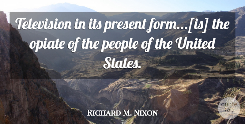 Richard M. Nixon Quote About People, Opiates, Television: Television In Its Present Formis...