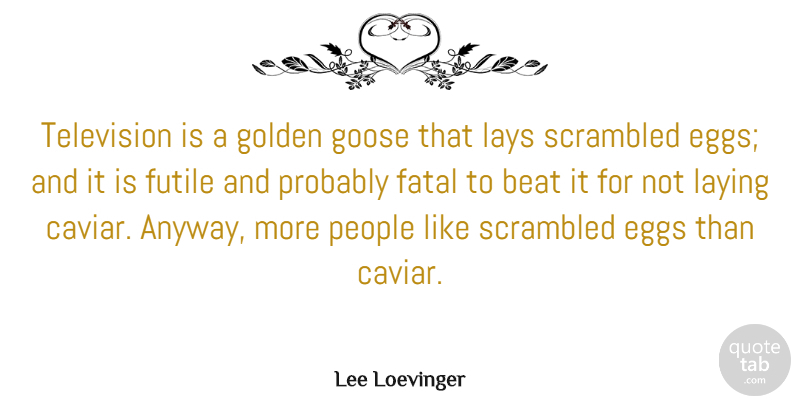 Lee Loevinger Quote About Beat, Fatal, Futile, Goose, Laying: Television Is A Golden Goose...