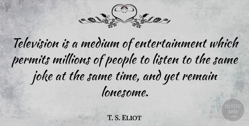 T. S. Eliot Quote About People, Television, Entertainment: Television Is A Medium Of...
