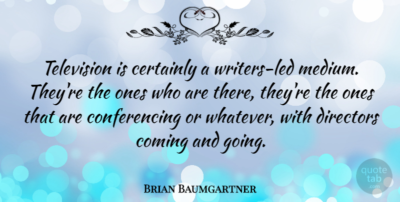 Brian Baumgartner Quote About Television, Directors, Mediums: Television Is Certainly A Writers...