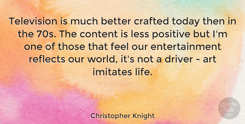 Christopher Knight Quote About Art, Content, Crafted, Driver, Entertainment: Television Is Much Better Crafted...