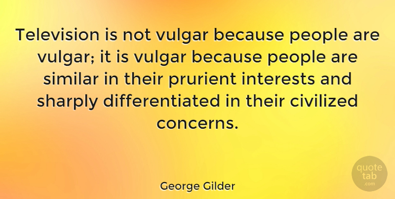 George Gilder Quote About People, Television, Vulgar: Television Is Not Vulgar Because...