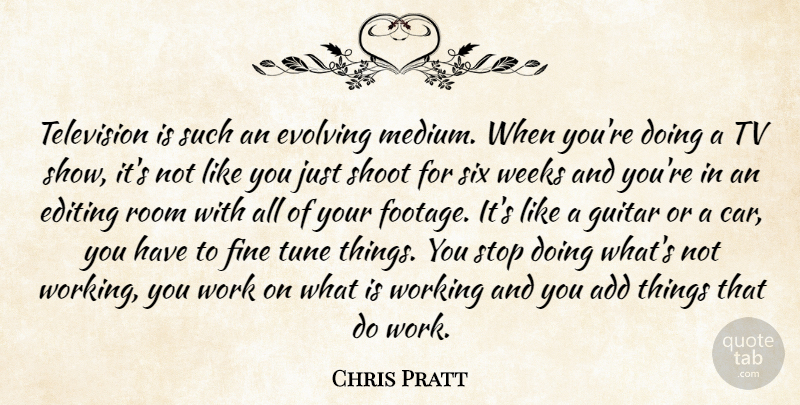 Chris Pratt Quote About Add, Car, Editing, Evolving, Fine: Television Is Such An Evolving...