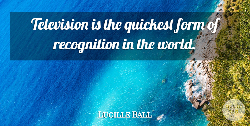 Lucille Ball Quote About Television, World, Recognition: Television Is The Quickest Form...