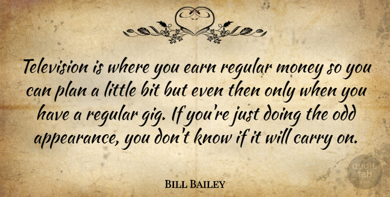 Bill Bailey Quote About Littles, Gigs, Television: Television Is Where You Earn...
