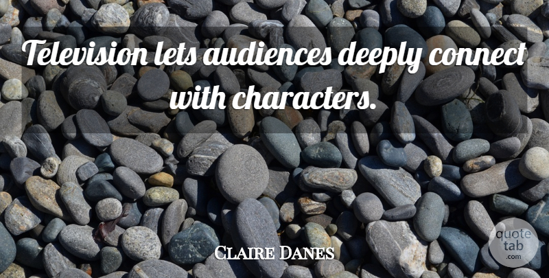 Claire Danes Quote About Character, Television, Audience: Television Lets Audiences Deeply Connect...