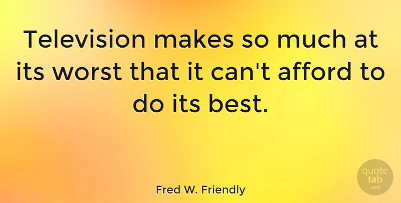 Fred W. Friendly Quote About Television, Worst: Television Makes So Much At...