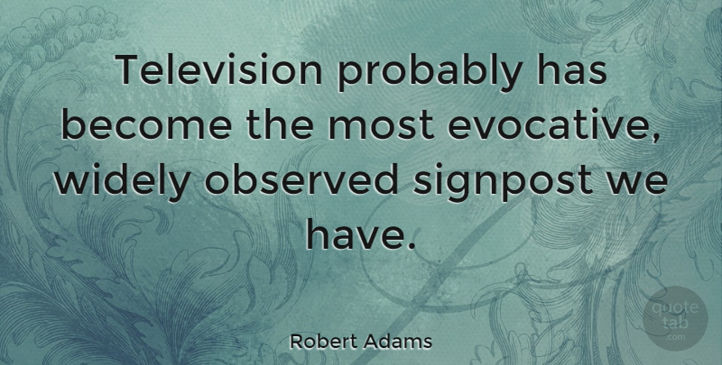 Robert Adams Quote About Television, Signposts: Television Probably Has Become The...