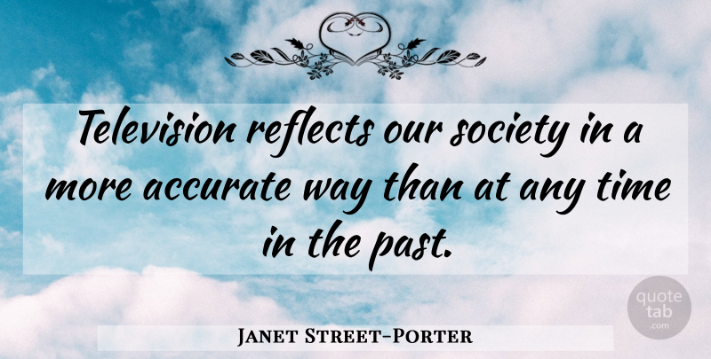 Janet Street-Porter Quote About Past, Television, Our Society: Television Reflects Our Society In...