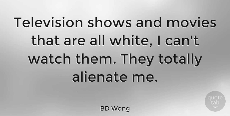 BD Wong Quote About Alienate, Movies, Shows, Totally, Watch: Television Shows And Movies That...