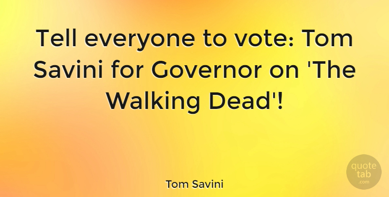 Tom Savini Quote About Governor, Tom: Tell Everyone To Vote Tom...
